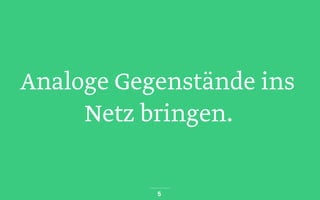 Analoge Gegenstände ins
Netz bringen.
5
 