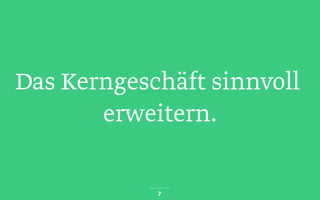 Das Kerngeschäft sinnvoll
erweitern.
7
 