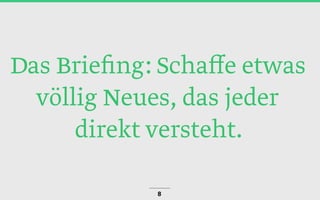 Das Brieﬁng: Schaﬀe etwas
völlig Neues, das jeder
direkt versteht.
8
 