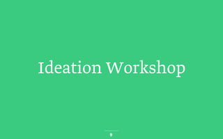 Ideation Workshop
9
 