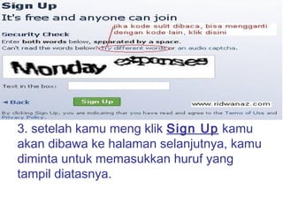 3. setelah kamu meng klik Sign Up kamu
akan dibawa ke halaman selanjutnya, kamu
diminta untuk memasukkan huruf yang
tampil diatasnya.
 