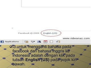 l3.untuk mengganti bahasa padal3.untuk mengganti bahasa pada
facebook dari bahasa inggris kefacebook dari bahasa inggris ke
indonesia adalah dengan klik padaindonesia adalah dengan klik pada
tulisantulisan English (US)English (US) pada pojok kiripada pojok kiri
bawah.bawah.
 