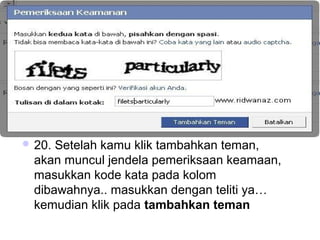  20. Setelah kamu klik tambahkan teman,
akan muncul jendela pemeriksaan keamaan,
masukkan kode kata pada kolom
dibawahnya.. masukkan dengan teliti ya…
kemudian klik pada tambahkan teman
 