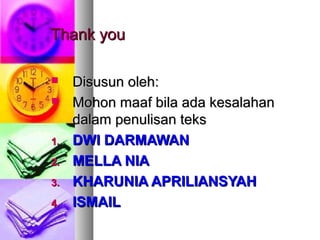 Thank youThank you
 Disusun oleh:Disusun oleh:
 Mohon maaf bila ada kesalahanMohon maaf bila ada kesalahan
dalam penulisan teksdalam penulisan teks
1.1. DWI DARMAWANDWI DARMAWAN
2.2. MELLA NIAMELLA NIA
3.3. KHARUNIA APRILIANSYAHKHARUNIA APRILIANSYAH
4.4. ISMAILISMAIL
 