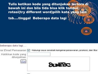 Tulis ketikan kode yang ditunjukan tertera di
bawah ini dan bila tida bisa klik tombol
rotasi(try different word)pilih kata yang lain
tsb….tinggal Beberapa data lagi
 