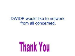 DWIDP would like to network  from all concerned. Thank You 