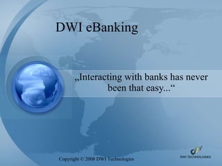 DWI eBanking „ Interacting with banks has never been that easy...“ Copyright  ©  2008 DWI Technologies 