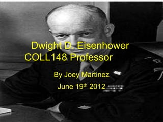 Dwight D. Eisenhower
COLL148 Professor Nast
     By Joey Martinez
      June 19th 2012
 