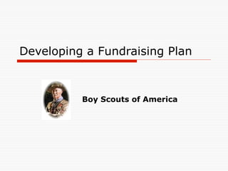 Developing a Fundraising Plan



          Boy Scouts of America
 