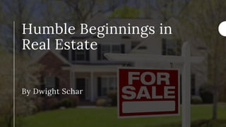 Humble Beginnings in
Real Estate
By Dwight Schar
 