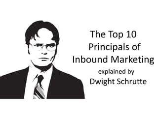 The Top 10
Principles of
Inbound Marketing
explained by
Dwight Schrute
- T M S c h w a b . c o m -
 