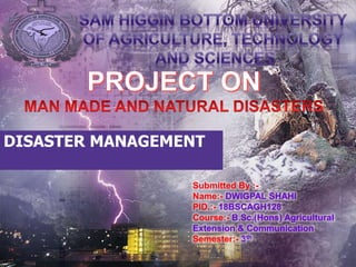 DISASTER MANAGEMENT
.
Submitted By :-
Name:- DWIGPAL SHAHI
PID.:- 18BSCAGH128
Course:- B.Sc.(Hons) Agricultural
Extension & Communication
Semester:- 3th
 