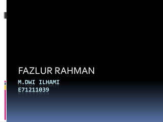 M.DWI ILHAMI
E71211039
FAZLUR RAHMAN
 