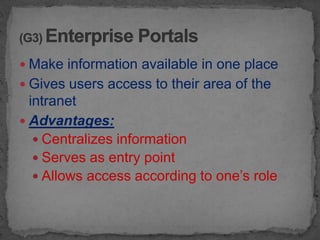  Make information available in one place
 Gives users access to their area of the
  intranet
 Advantages:
    Centralizes information
    Serves as entry point
    Allows access according to one’s role
 