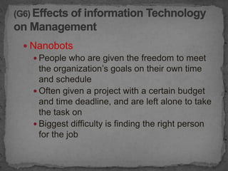  Nanobots
   People who are given the freedom to meet
    the organization’s goals on their own time
    and schedule
   Often given a project with a certain budget
    and time deadline, and are left alone to take
    the task on
   Biggest difficulty is finding the right person
    for the job
 