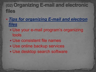  Tips for organizing E-mail and electron
 files
   Use your e-mail program’s organizing
    tools
   Use consistent file names
   Use online backup services
   Use desktop search software
 