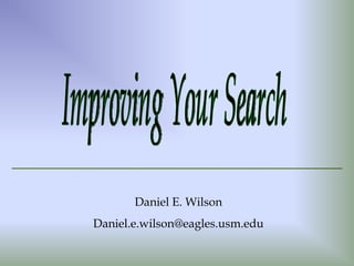 Improving Your Search Daniel E. Wilson [email_address] 