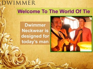Welcome To The World Of Tie
Dwimmer
Neckwear is
designed for
today’s man
 