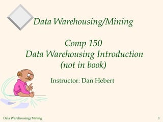 Data Warehousing/Mining 1
Data Warehousing/Mining
Comp 150
Data Warehousing Introduction
(not in book)
Instructor: Dan Hebert
 