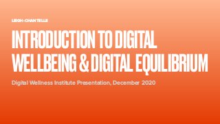 LEIGH-CHANTELLE
Digital Wellness Institute Presentation, December 2020
INTRODUCTIONTODIGITAL
WELLBEING&DIGITALEQUILIBRIUM
 