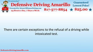There are certain exceptions to the refusal of a driving while
intoxicated test.
 