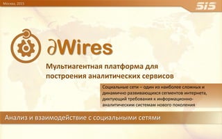 Анализ и взаимодействие с социальными сетями
Москва, 2015
∂Wires
Мультиагентная платформа для
построения аналитических сервисов
Социальные сети – один из наиболее сложных и
динамично развивающихся сегментов интернета,
диктующий требования к информационно-
аналитическим системам нового поколения
 