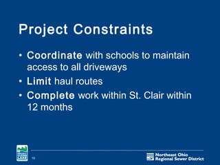 Project Constraints
• Coordinate with schools to maintain
  access to all driveways
• Limit haul routes
• Complete work within St. Clair within
  12 months



  19
 