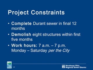 Project Constraints
• Complete Durant sewer in final 12
  months
• Demolish eight structures within first
  five months
• Work hours: 7 a.m. – 7 p.m.
  Monday – Saturday per the City


  20
 