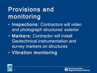 Provisions and
monitoring
• Inspections: Contractors will video
  and photograph structures’ exterior
• Markers: Contractor will install
  Geotechnical instrumentation and
  survey markers on structures
• Vibration monitoring


  37
 
