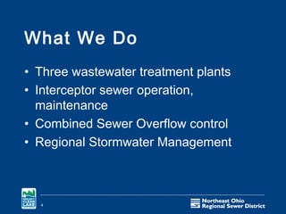 What We Do
• Three wastewater treatment plants
• Interceptor sewer operation,
  maintenance
• Combined Sewer Overflow control
• Regional Stormwater Management



  4
 