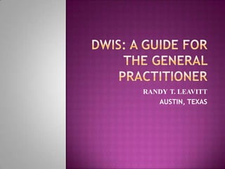 DWIs: A GUIDE FOR THE GENERAL PRACTITIONER  RANDYT. LEAVITT AUSTIN, TEXAS 