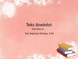 Teks Anekdot
SMA Kelas XI
Dwi Septiyani Rahayu, S.Pd.
 