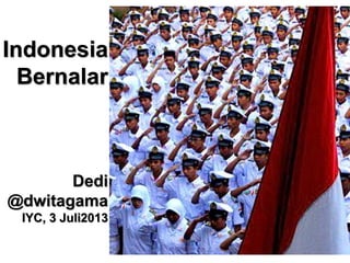 Indonesia
Bernalar
Dedi
@dwitagama
IYC, 3 Juli2013
 