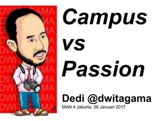 Campus
vs
Passion
Dedi @dwitagama
MAN 4 Jakarta, 26 Januari 2017
 