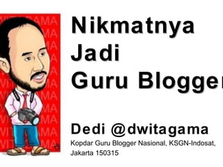 NikmatnyaNikmatnya
JadiJadi
Guru BloggerGuru Blogger
Dedi @dwitagama
Kopdar Guru Blogger Nasional, KSGN-Indosat,
Jakarta 150315
 