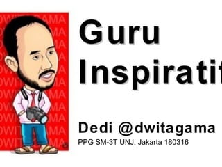 GuruGuru
InspiratifInspiratif
Dedi @dwitagama
PPG SM-3T UNJ, Jakarta 180316
 