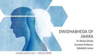 DWIDHABHEDA OF
JWARA
Dr Akshay Shetty
Assistant Professor
SSRAMCH Inchal
 