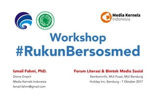 Workshop
#RukunBersosmed
Ismail Fahmi, PhD.
Drone Emprit
Media Kernels Indonesia
Ismail.fahmi@gmail.com
Forum Literasi & Bimtek Media Sosial
Kemkominfo, MUI Pusat, MUI Bandung
Hoilday Inn, Bandung - 7 Oktober 2017
 