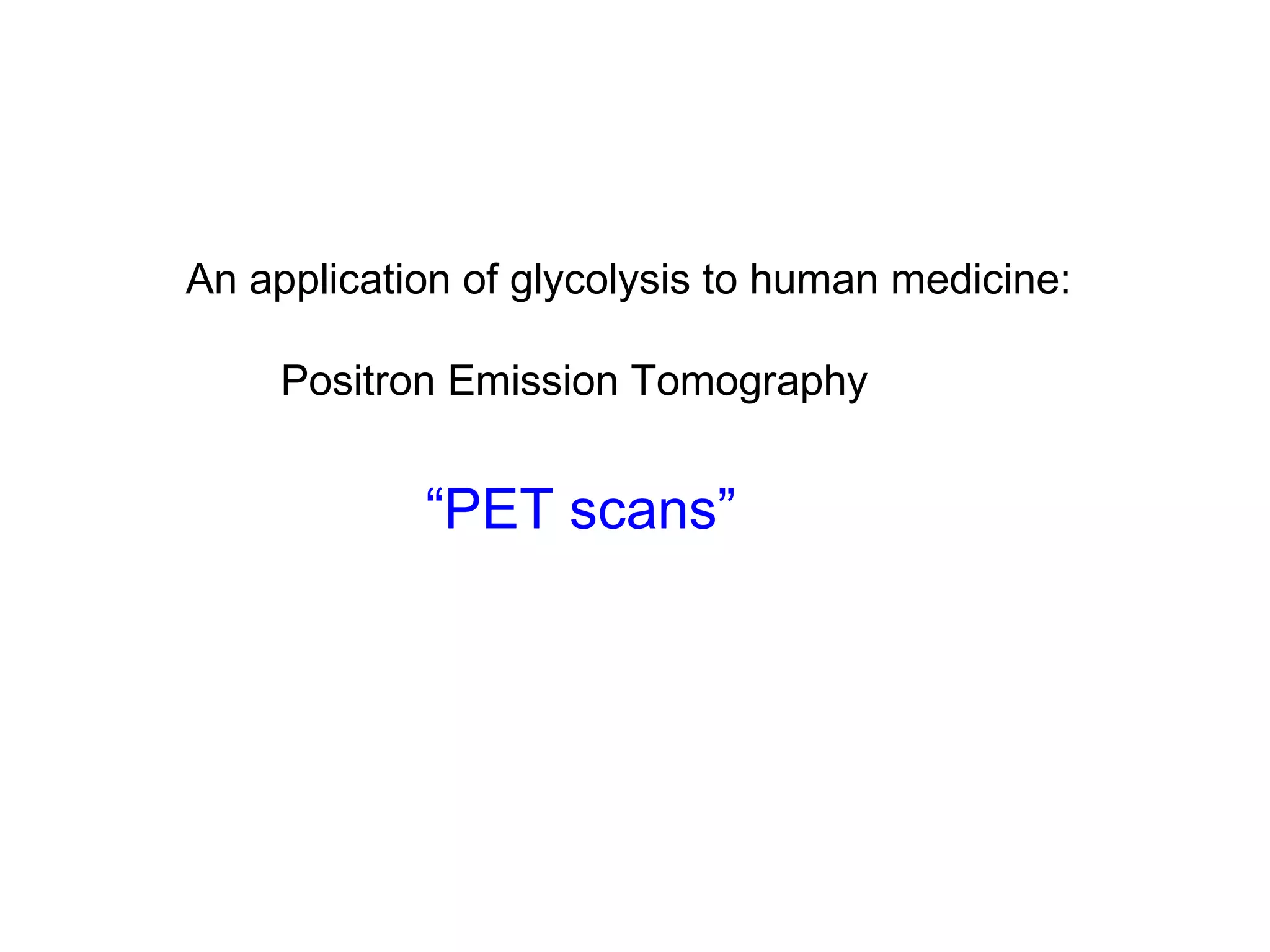 An application of glycolysis to human medicine: 
Positron Emission Tomography 
“PET scans” 
 