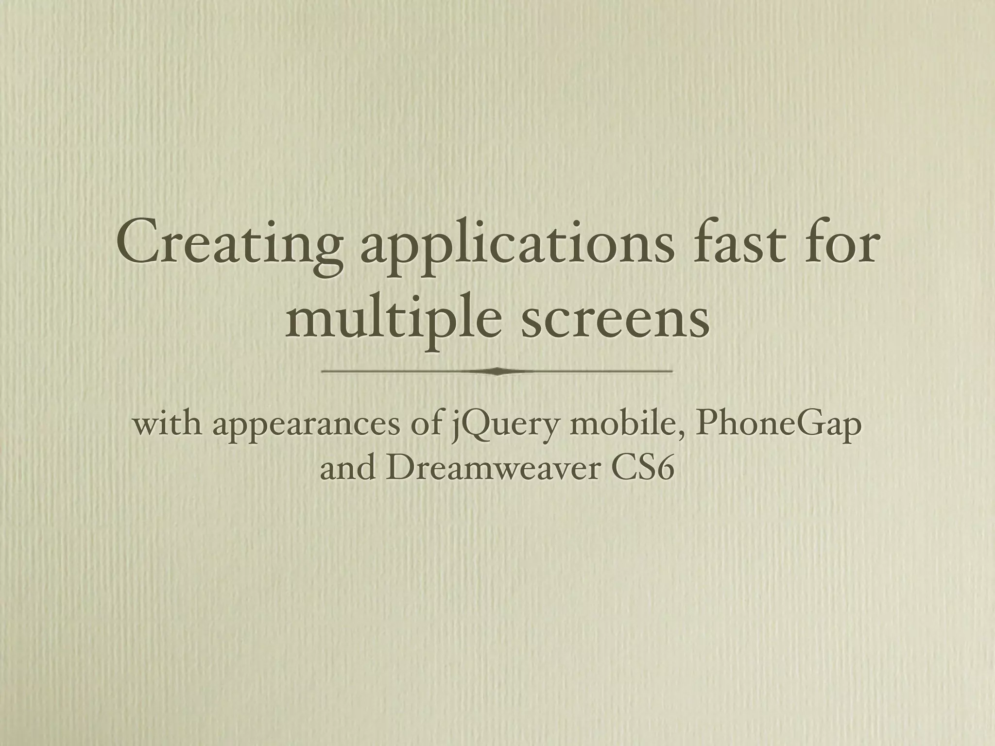 Creating applications fast for
      multiple screens
with appearances of jQuery mobile, PhoneGap
           and Dreamweaver CS6
 