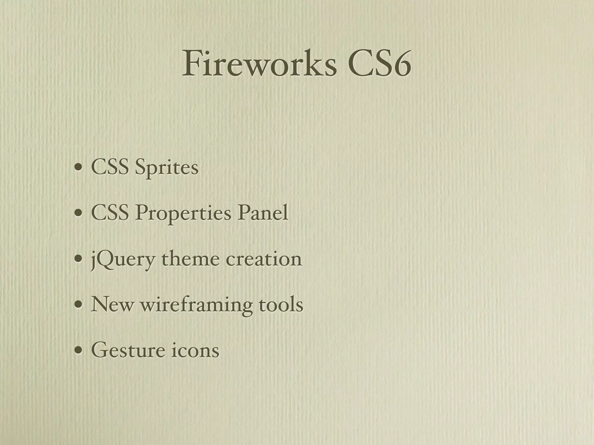 Fireworks CS6

• CSS Sprites
• CSS Properties Panel
• jQuery theme creation
• New wireframing tools
• Gesture icons
 