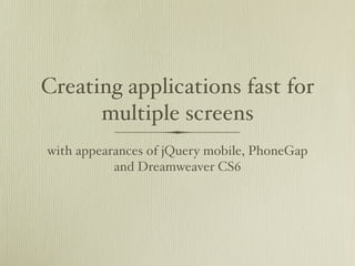 Creating applications fast for
      multiple screens
with appearances of jQuery mobile, PhoneGap
           and Dreamweaver CS6
 