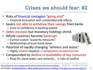 42
#LonFut – London Futurists
Crises we should fear: #2
• Risks of financial contagion “going viral”
– Financial innovatio...