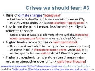 44
#LonFut – London Futurists
Crises we should fear: #3
• Risks of climate changes “going viral”
– Unintended side-effects...