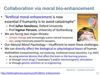 52
#LonFut – London Futurists
Collaboration via moral bio-enhancement
• “Artificial moral enhancement is now
essential if ...