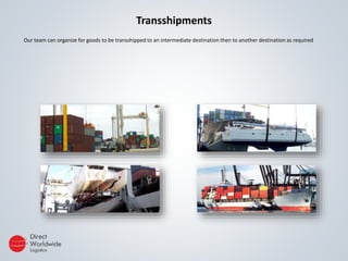 Transshipments
Our team can organize for goods to be transshipped to an intermediate destination then to another destination as required
 