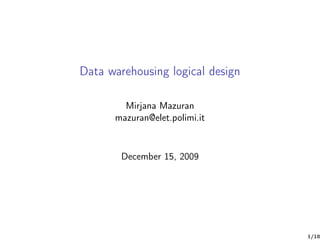 Data warehousing logical design

        Mirjana Mazuran
      mazuran@elet.polimi.it



        December 15, 2009




                                  1/18
 