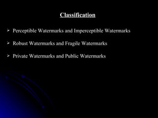Classification

   Perceptible Watermarks and Imperceptible Watermarks

   Robust Watermarks and Fragile Watermarks

   Private Watermarks and Public Watermarks
 
