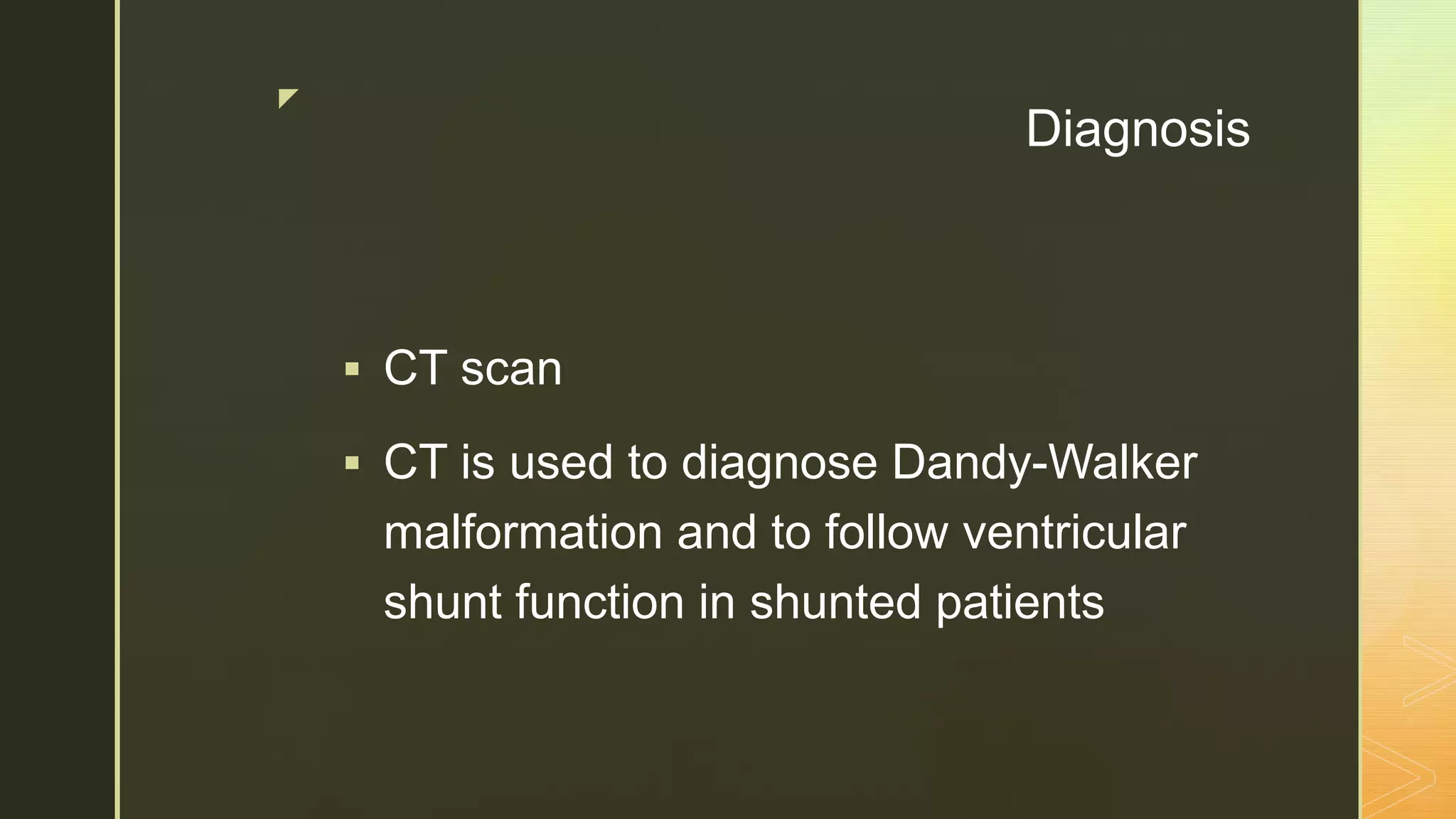 z
Diagnosis
 CT scan
 CT is used to diagnose Dandy-Walker
malformation and to follow ventricular
shunt function in shunted patients
 