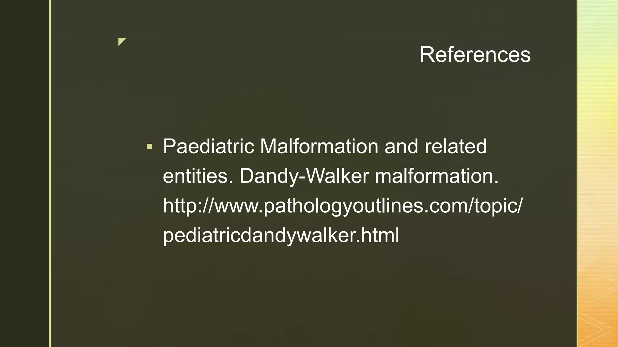 z
References
 Paediatric Malformation and related
entities. Dandy-Walker malformation.
http://www.pathologyoutlines.com/topic/
pediatricdandywalker.html
 